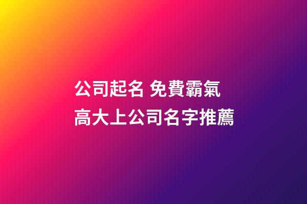 公司起名 免費霸氣高大上公司名字推薦-第1張-公司起名-玄機派